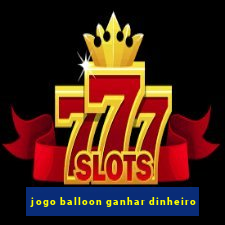 jogo balloon ganhar dinheiro